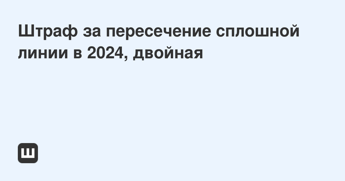 Какой штраф за сплошную линию в 2024