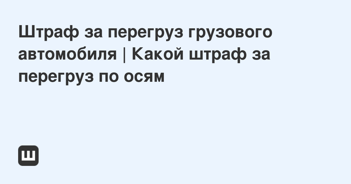 Грузоперевозчиков лихорадит: в этом году наказания за перегруз ужесточились